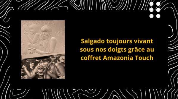 Visuel du coffret Amazonia Touch avec l'écriture sur fond noir Salgado toujours vivant sous nos doigts grâce au coffret Amazonia Touch