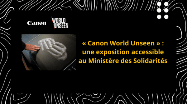 Visuel de l'exposition « Canon World Unseen » avec l'écriture sur fond noir : « Canon World Unseen » : une exposition accessible au cœur du Ministère des Solidarités