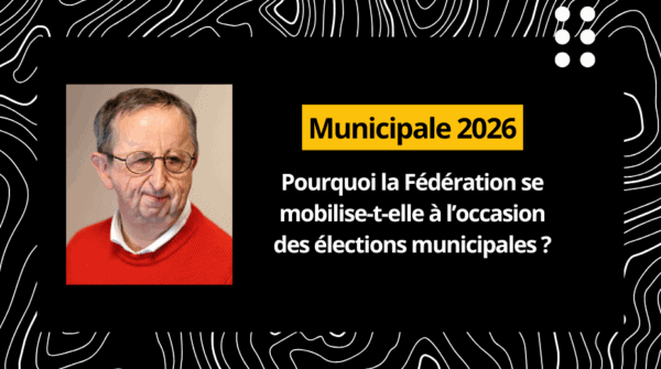 Sur un fond noir : Municipale 2026, pourquoi la Fédération se mobilise-t-elle à l’occasion des élections municipales des 15 et 22 mars prochains ?