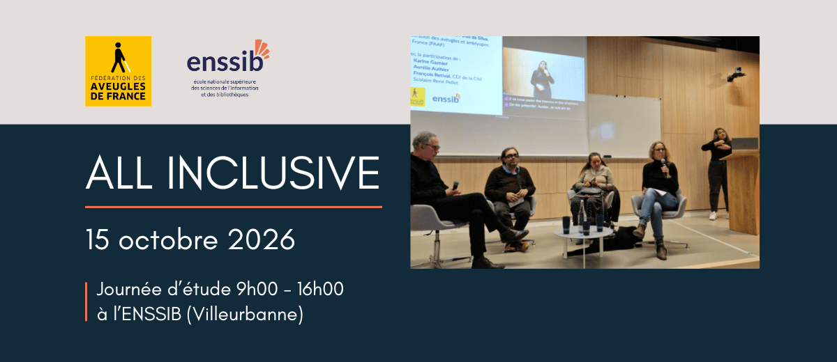 Visuel ALL INCLUSIVE. 15 octobre 2026. Journée d'étude 9h-16h à l'ENSSIB (Villeurbanne). Logo de la Fédération des Aveugles de France et de l'ENSSIB. Photo de l'édition précédente, où 4 personnes sont assises pour donner une conférence. Une personne en arrière traduit en langue des signes.